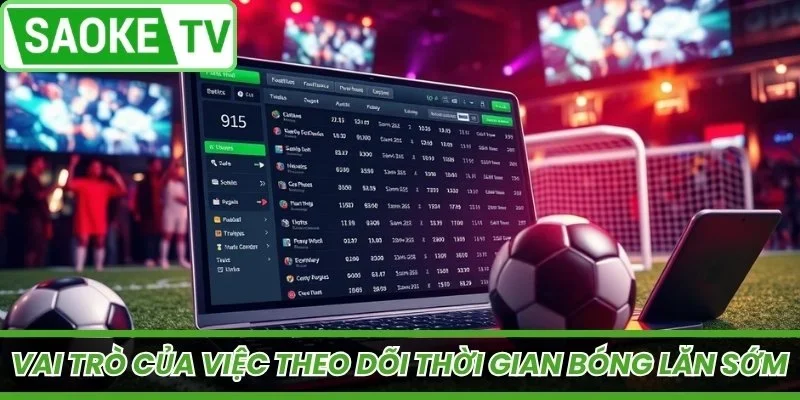 Vai trò của việc theo dõi thời gian bóng lăn sớm