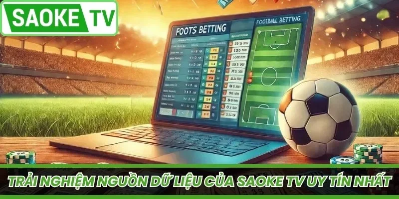 Trải nghiệm chi tiết nguồn dữ liệu của Saoke TV uy tín nhất